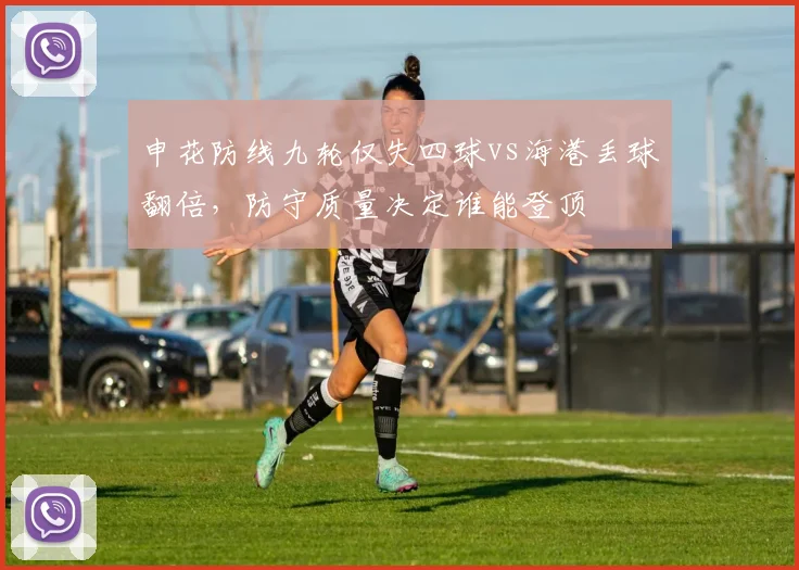申花防线九轮仅失四球vs海港丢球翻倍，防守质量决定谁能登顶
