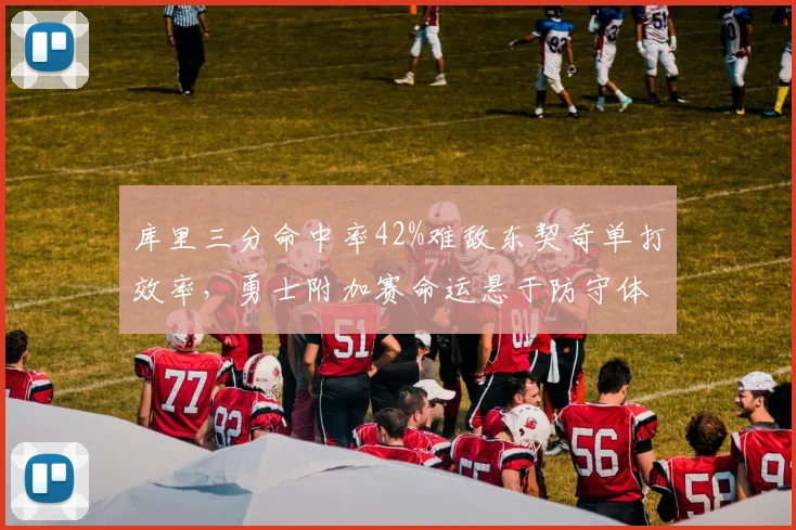 库里三分命中率42%难敌东契奇单打效率，勇士附加赛命运悬于防守体系