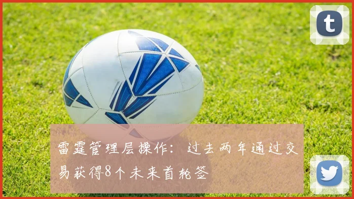 雷霆管理层操作:过去两年通过交易获得8个未来首轮签