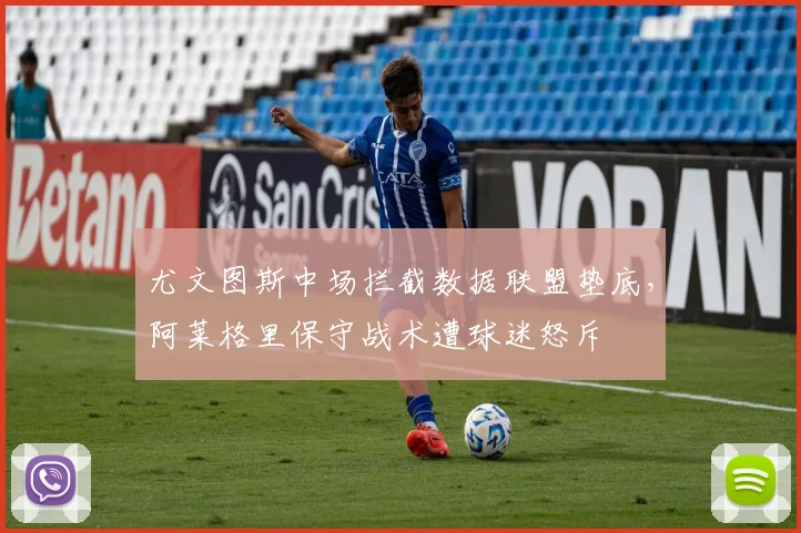 尤文图斯中场拦截数据联盟垫底,阿莱格里保守战术遭球迷怒斥
