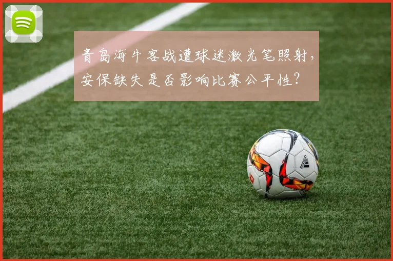 青岛海牛客战遭球迷激光笔照射,安保缺失是否影响比赛公平性?