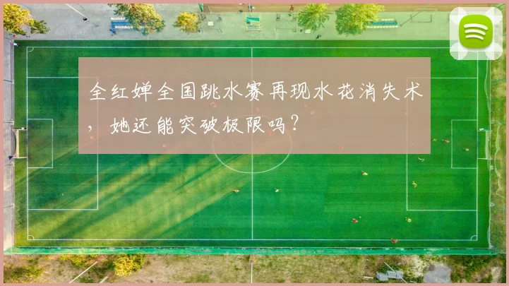 全红婵全国跳水赛再现水花消失术,她还能突破极限吗?